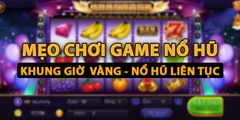 Mẹo chơi nổ hũ hay cho bet thủ nhận thưởng liên tục